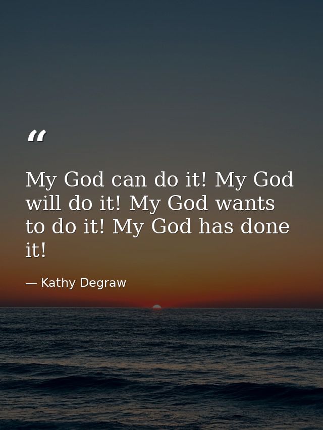 My God can do it! My God will do it! My God wants to do it! My God has done it! — Kathy Degraw