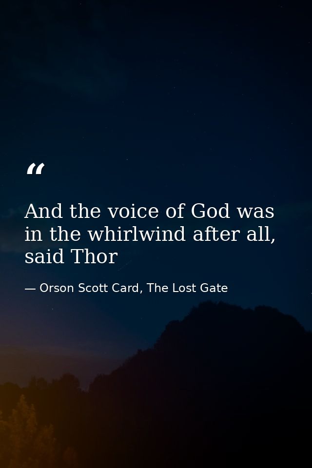 And the voice of God was in the whirlwind after all, said Thor — Orson Scott Card, The Lost Gate