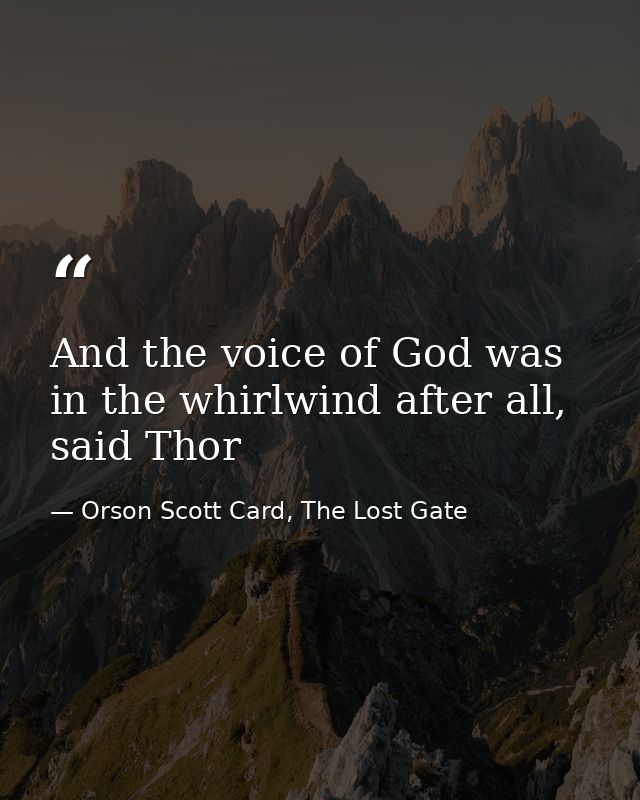 And the voice of God was in the whirlwind after all, said Thor — Orson Scott Card, The Lost Gate