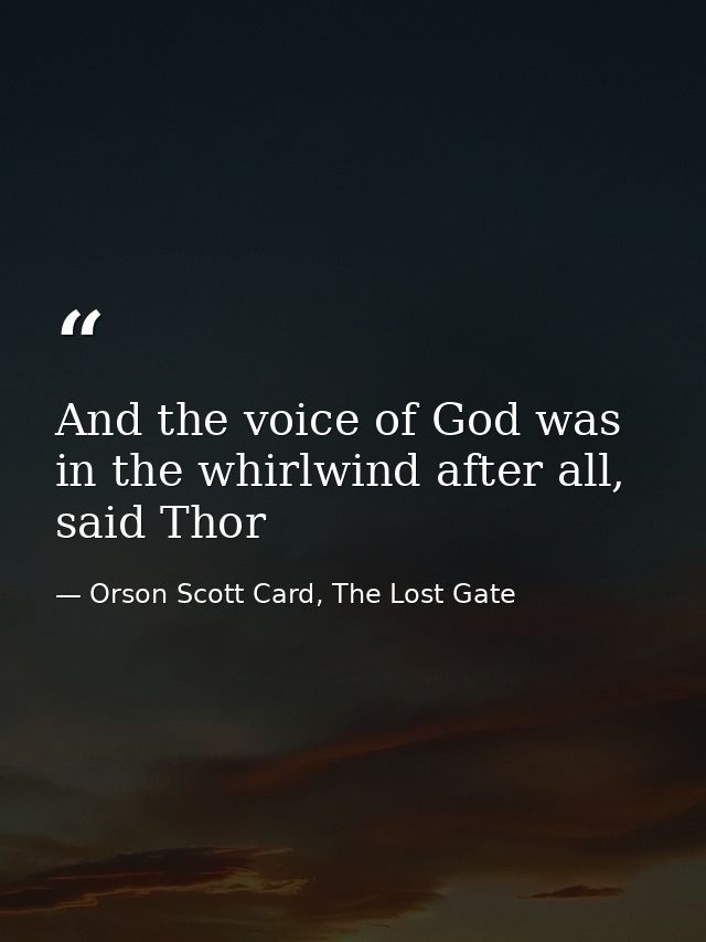 And the voice of God was in the whirlwind after all, said Thor — Orson Scott Card, The Lost Gate