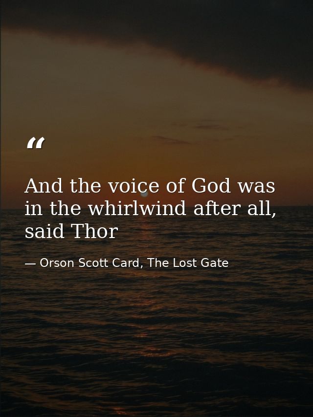 And the voice of God was in the whirlwind after all, said Thor — Orson Scott Card, The Lost Gate