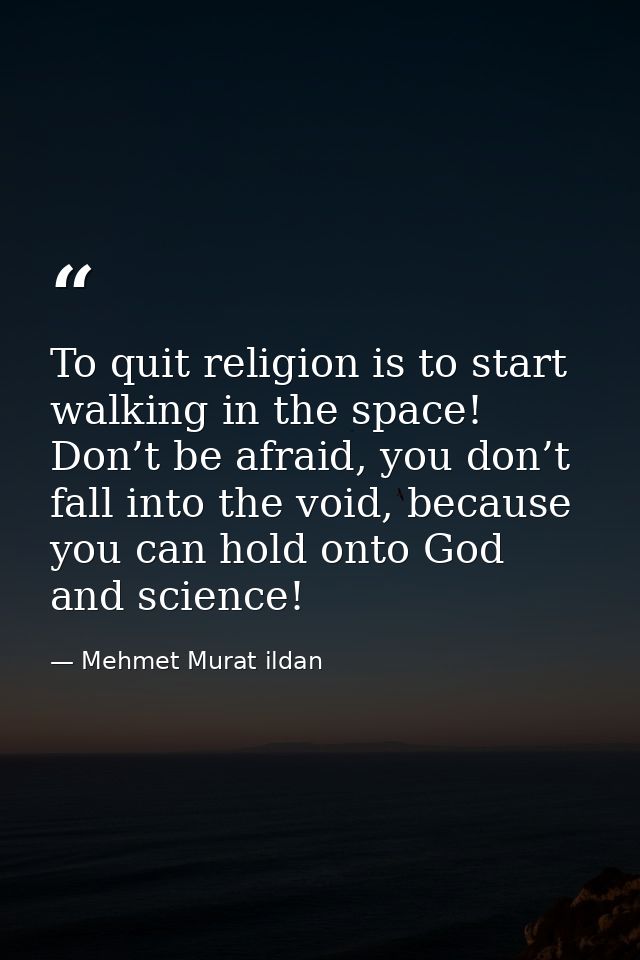 To quit religion is to start walking in the space! Don’t be afraid, you don’t fall into the void, because you can hold o — Mehmet Murat ildan