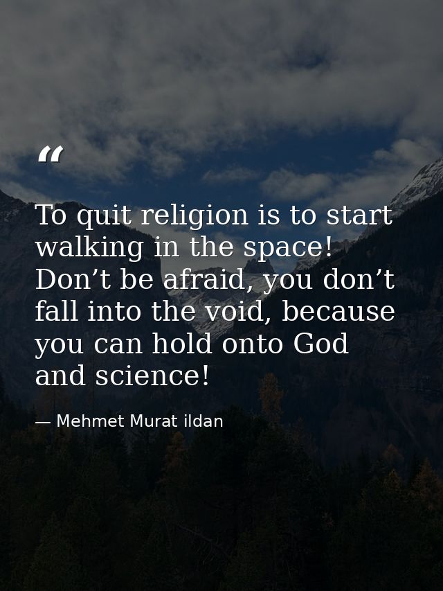 To quit religion is to start walking in the space! Don’t be afraid, you don’t fall into the void, because you can hold o — Mehmet Murat ildan