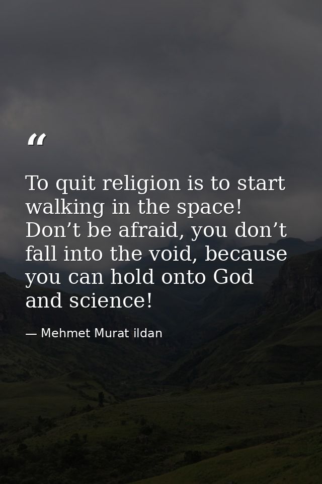 To quit religion is to start walking in the space! Don’t be afraid, you don’t fall into the void, because you can hold o — Mehmet Murat ildan