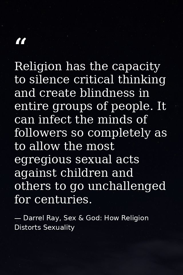 Religion has the capacity to silence critical thinking and create blindness in entire groups of people. It can infect th — Darrel Ray, Sex & God: How Religion Distorts Sexuality