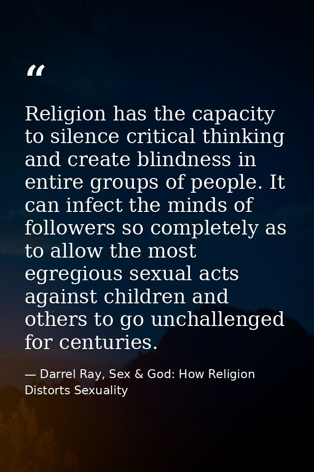 Religion has the capacity to silence critical thinking and create blindness in entire groups of people. It can infect th — Darrel Ray, Sex & God: How Religion Distorts Sexuality
