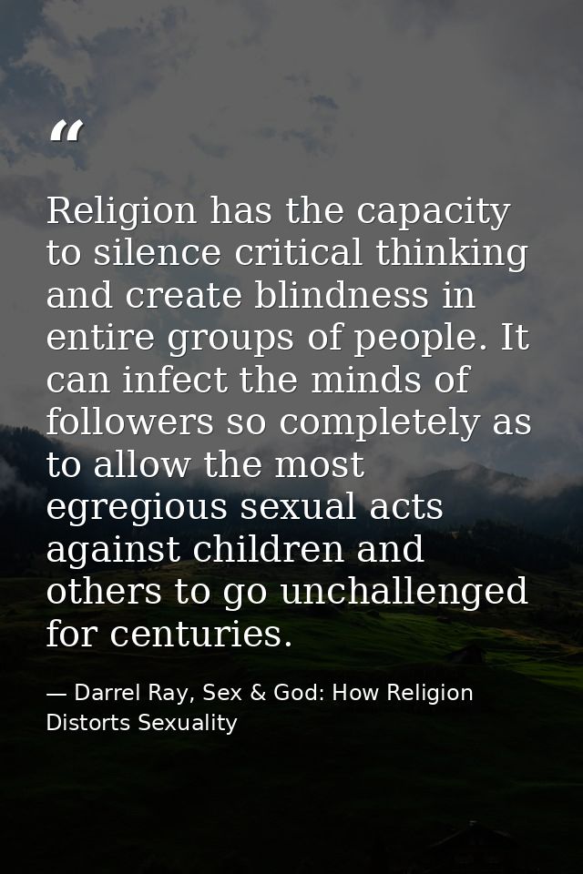 Religion has the capacity to silence critical thinking and create blindness in entire groups of people. It can infect th — Darrel Ray, Sex & God: How Religion Distorts Sexuality