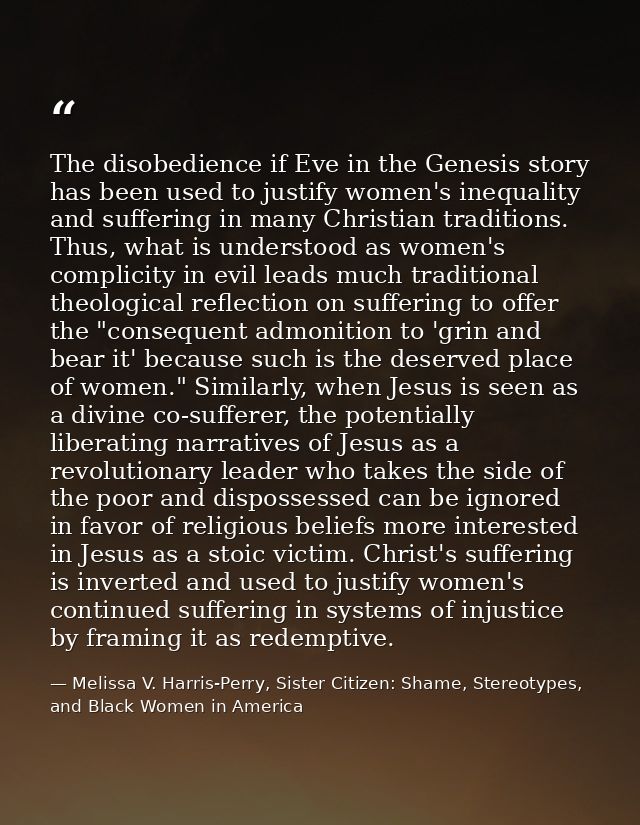The disobedience if Eve in the Genesis story has been used to justify women's inequality and suffering in many Christian — Melissa V. Harris-Perry, Sister Citizen: Shame, Stereotypes, and Black Women in America