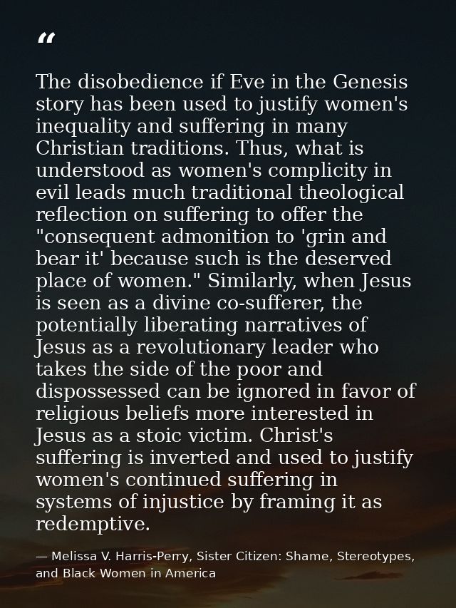 The disobedience if Eve in the Genesis story has been used to justify women's inequality and suffering in many Christian — Melissa V. Harris-Perry, Sister Citizen: Shame, Stereotypes, and Black Women in America