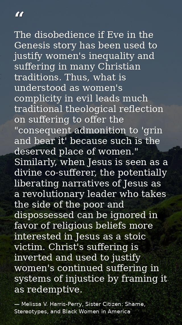 The disobedience if Eve in the Genesis story has been used to justify women's inequality and suffering in many Christian — Melissa V. Harris-Perry, Sister Citizen: Shame, Stereotypes, and Black Women in America