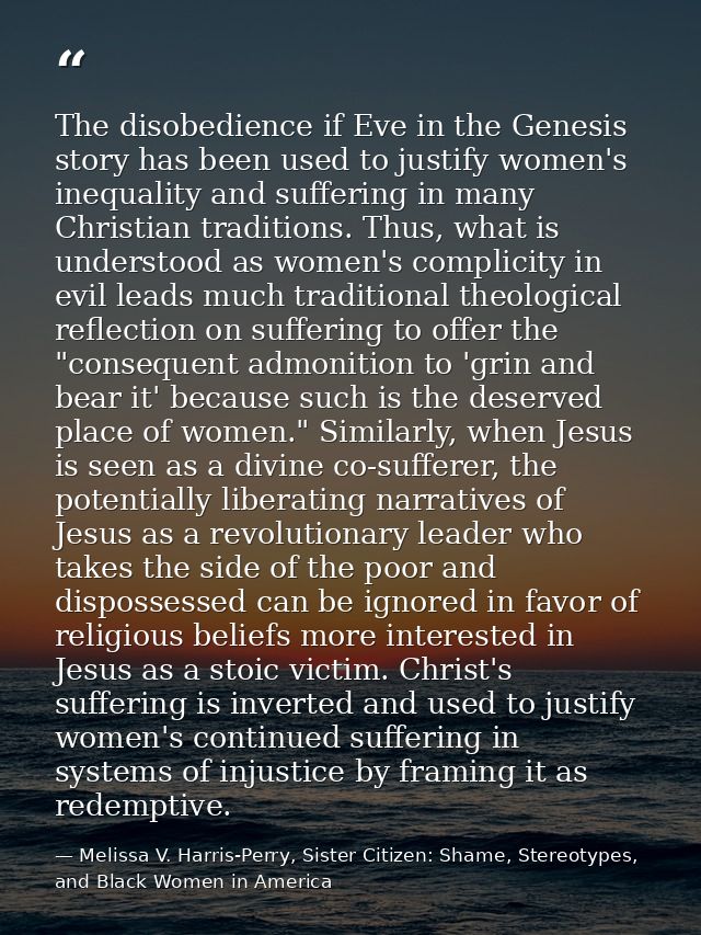 The disobedience if Eve in the Genesis story has been used to justify women's inequality and suffering in many Christian — Melissa V. Harris-Perry, Sister Citizen: Shame, Stereotypes, and Black Women in America