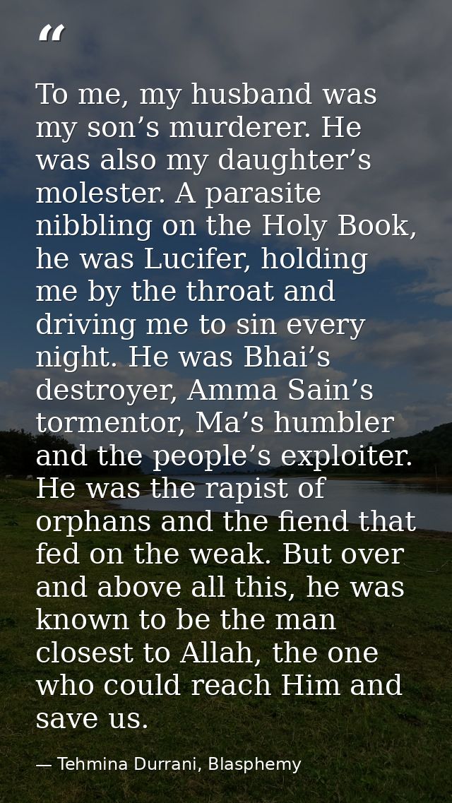To me, my husband was my son’s murderer. He was also my daughter’s molester. A parasite nibbling on the Holy Book, he wa — Tehmina Durrani, Blasphemy