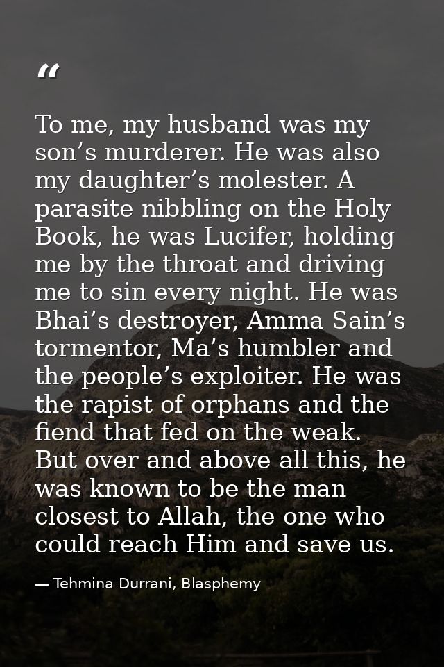 To me, my husband was my son’s murderer. He was also my daughter’s molester. A parasite nibbling on the Holy Book, he wa — Tehmina Durrani, Blasphemy