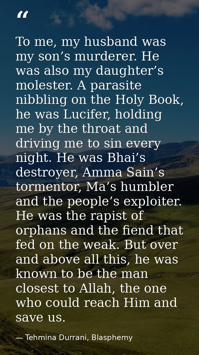 To me, my husband was my son’s murderer. He was also my daughter’s molester. A parasite nibbling on the Holy Book, he wa — Tehmina Durrani, Blasphemy