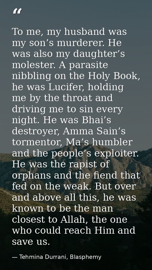 To me, my husband was my son’s murderer. He was also my daughter’s molester. A parasite nibbling on the Holy Book, he wa — Tehmina Durrani, Blasphemy