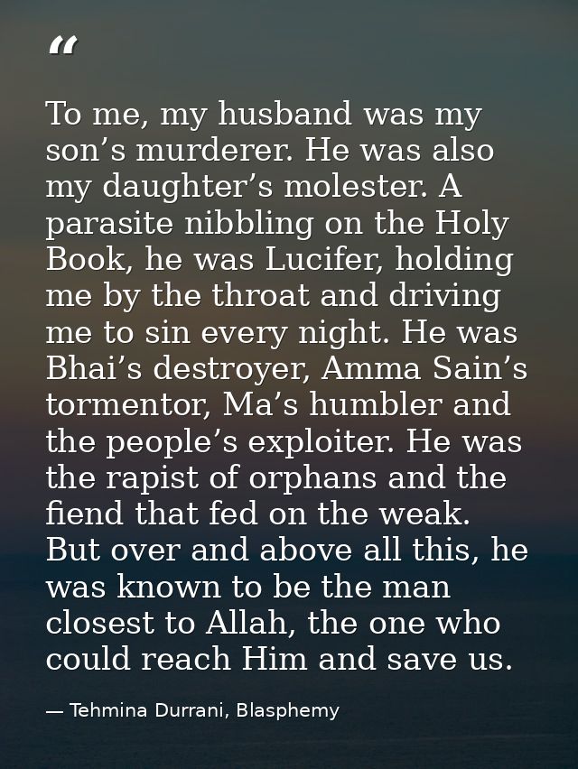 To me, my husband was my son’s murderer. He was also my daughter’s molester. A parasite nibbling on the Holy Book, he wa — Tehmina Durrani, Blasphemy