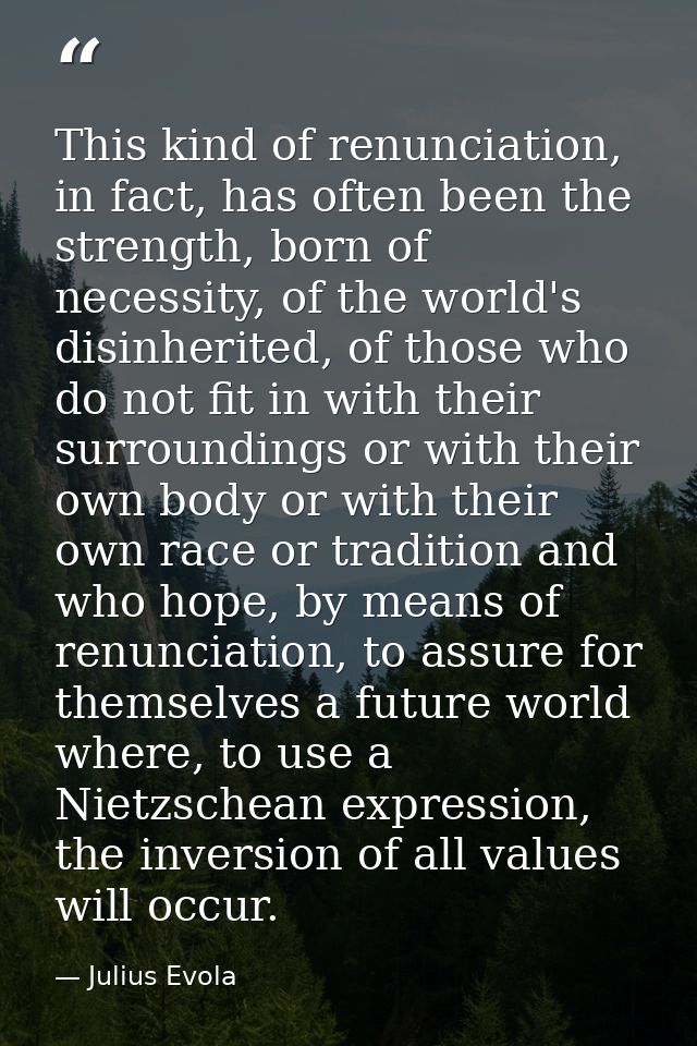 This kind of renunciation, in fact, has often been the strength, born of necessity, of the world's disinherited, of thos — Julius Evola