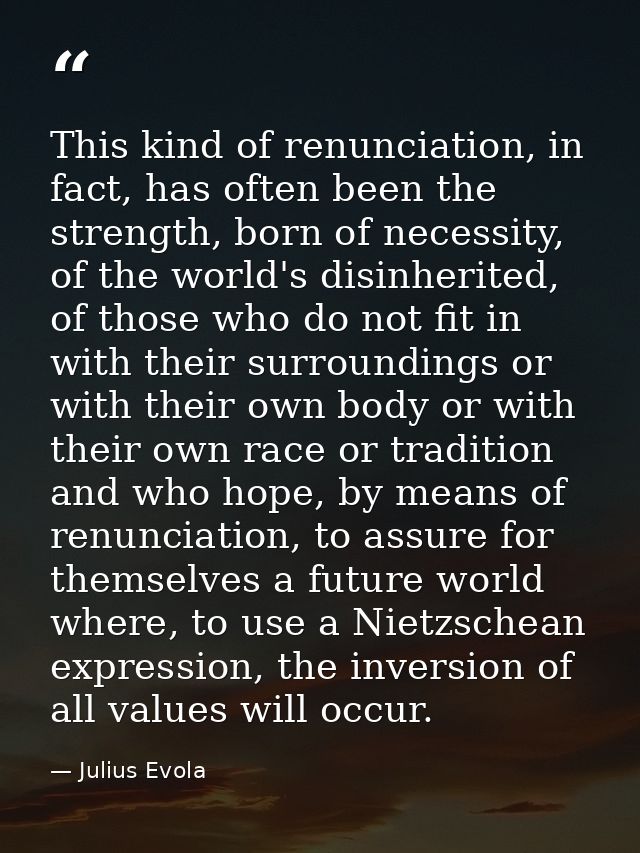 This kind of renunciation, in fact, has often been the strength, born of necessity, of the world's disinherited, of thos — Julius Evola