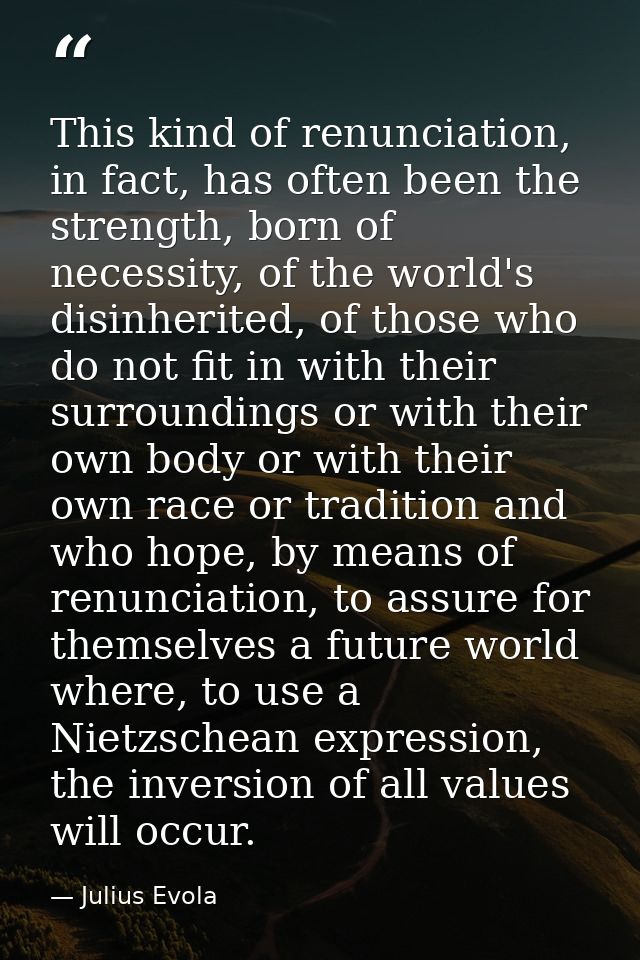 This kind of renunciation, in fact, has often been the strength, born of necessity, of the world's disinherited, of thos — Julius Evola