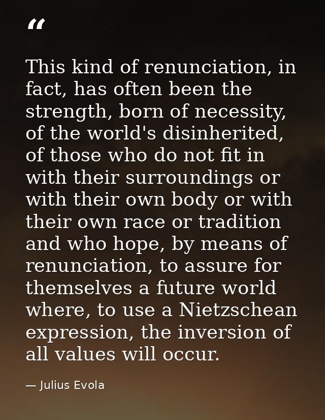 This kind of renunciation, in fact, has often been the strength, born of necessity, of the world's disinherited, of thos — Julius Evola