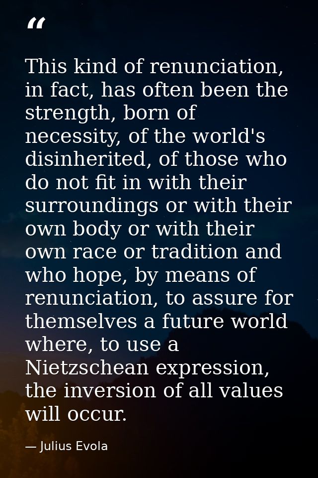 This kind of renunciation, in fact, has often been the strength, born of necessity, of the world's disinherited, of thos — Julius Evola