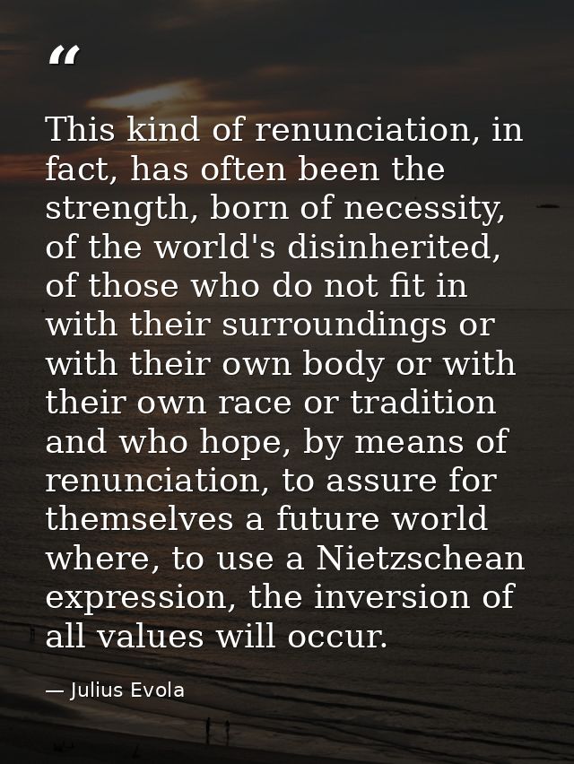 This kind of renunciation, in fact, has often been the strength, born of necessity, of the world's disinherited, of thos — Julius Evola