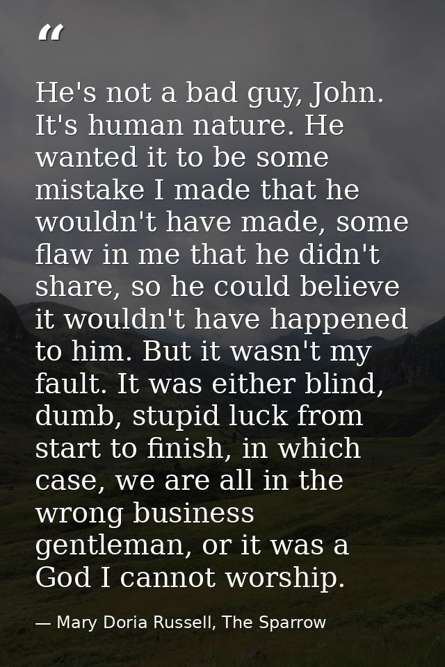 He's not a bad guy, John. It's human nature. He wanted it to be some mistake I made that he wouldn't have made, some fla — Mary Doria Russell, The Sparrow