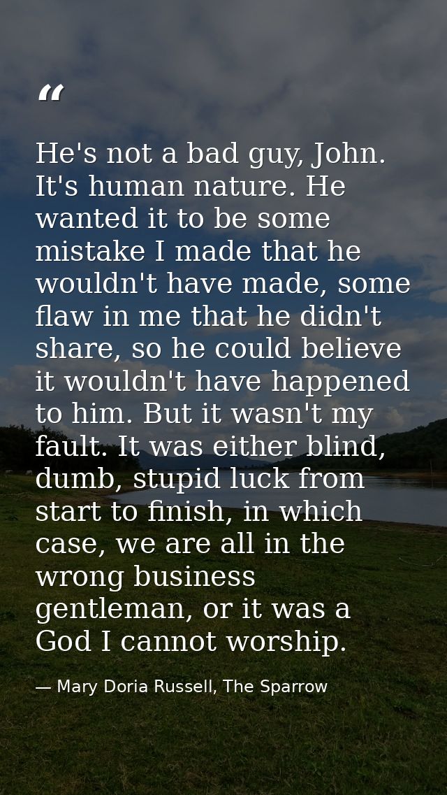 He's not a bad guy, John. It's human nature. He wanted it to be some mistake I made that he wouldn't have made, some fla — Mary Doria Russell, The Sparrow