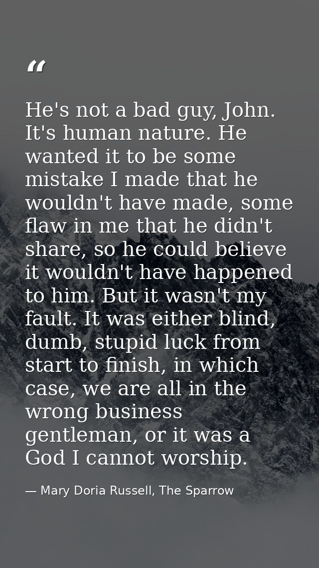 He's not a bad guy, John. It's human nature. He wanted it to be some mistake I made that he wouldn't have made, some fla — Mary Doria Russell, The Sparrow