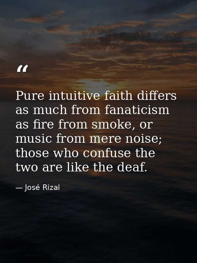 Pure intuitive faith differs as much from fanaticism as fire from smoke, or music from mere noise; those who confuse the — José Rizal