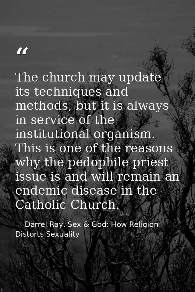The church may update its techniques and methods, but it is always in service of the institutional organism. This is one — Darrel Ray, Sex & God: How Religion Distorts Sexuality