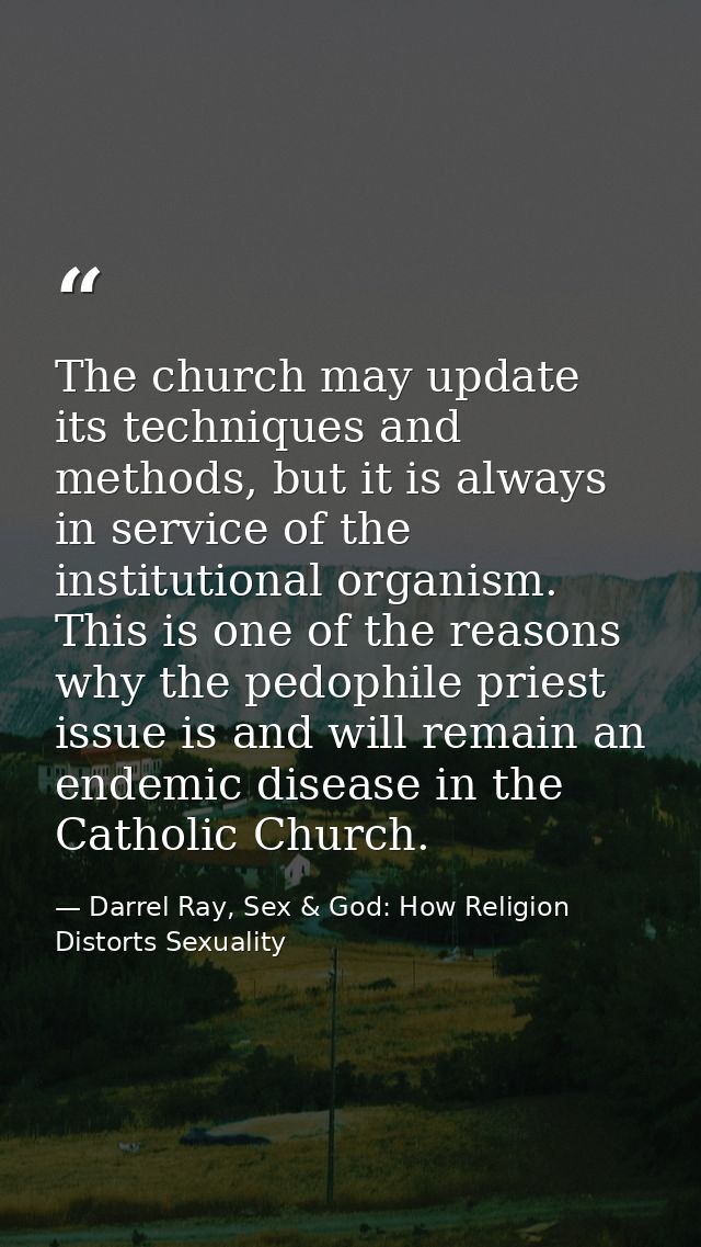 The church may update its techniques and methods, but it is always in service of the institutional organism. This is one — Darrel Ray, Sex & God: How Religion Distorts Sexuality