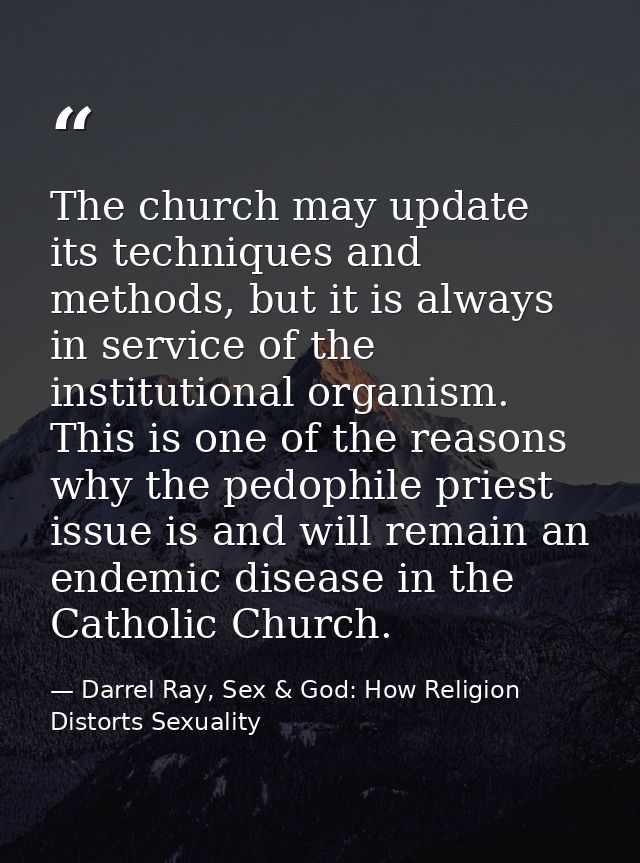 The church may update its techniques and methods, but it is always in service of the institutional organism. This is one — Darrel Ray, Sex & God: How Religion Distorts Sexuality