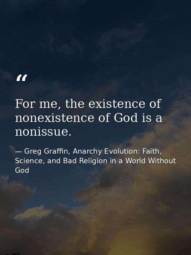For me, the existence of nonexistence of God is a nonissue. — Greg Graffin, Anarchy Evolution: Faith, Science, and Bad Religion in a World Without God