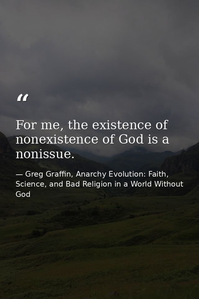 For me, the existence of nonexistence of God is a nonissue. — Greg Graffin, Anarchy Evolution: Faith, Science, and Bad Religion in a World Without God