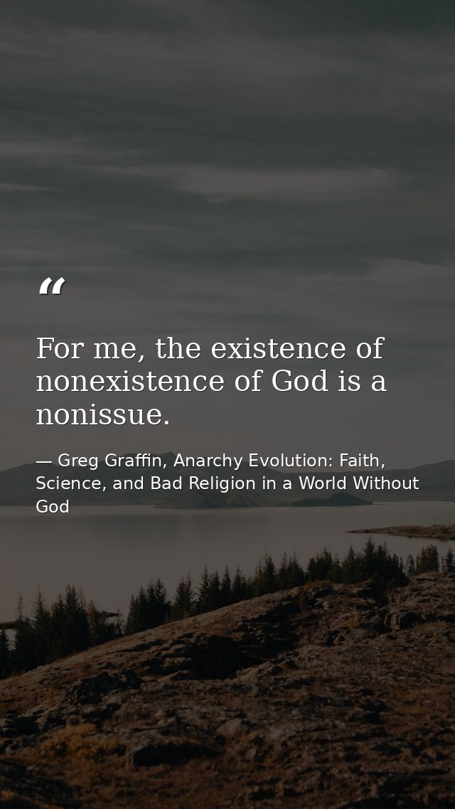 For me, the existence of nonexistence of God is a nonissue. — Greg Graffin, Anarchy Evolution: Faith, Science, and Bad Religion in a World Without God