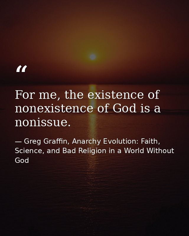 For me, the existence of nonexistence of God is a nonissue. — Greg Graffin, Anarchy Evolution: Faith, Science, and Bad Religion in a World Without God