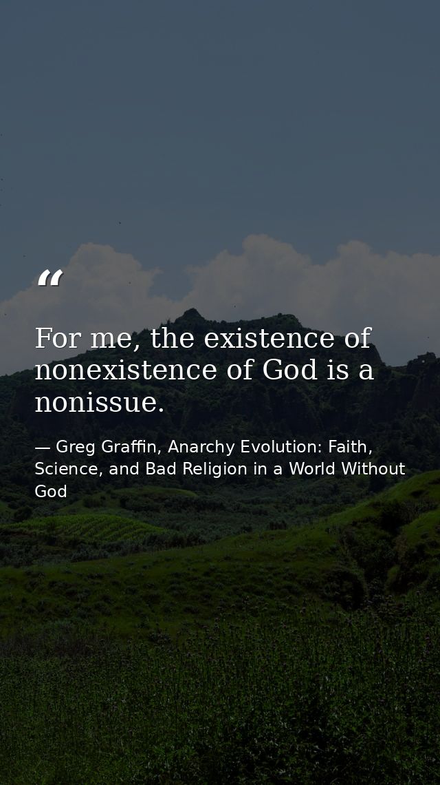 For me, the existence of nonexistence of God is a nonissue. — Greg Graffin, Anarchy Evolution: Faith, Science, and Bad Religion in a World Without God