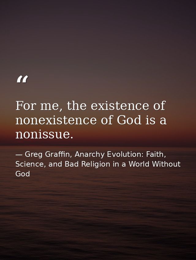 For me, the existence of nonexistence of God is a nonissue. — Greg Graffin, Anarchy Evolution: Faith, Science, and Bad Religion in a World Without God
