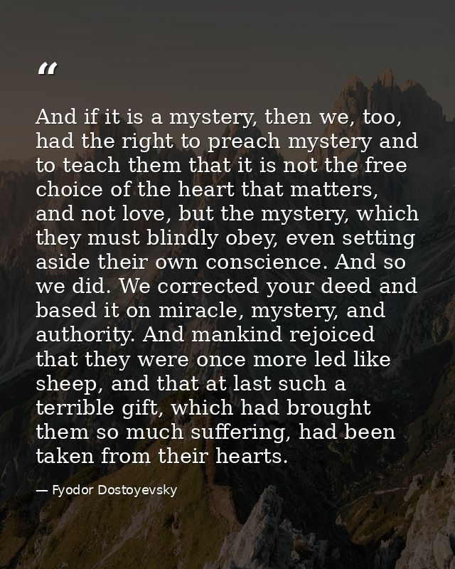 And if it is a mystery, then we, too, had the right to preach mystery and to teach them that it is not the free choice o — Fyodor Dostoyevsky