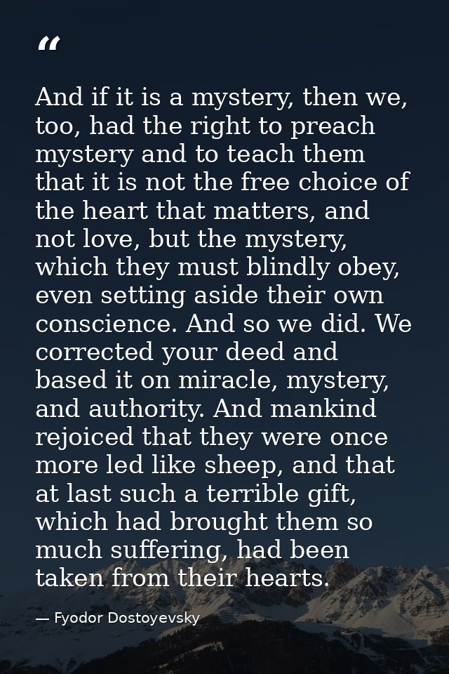 And if it is a mystery, then we, too, had the right to preach mystery and to teach them that it is not the free choice o — Fyodor Dostoyevsky