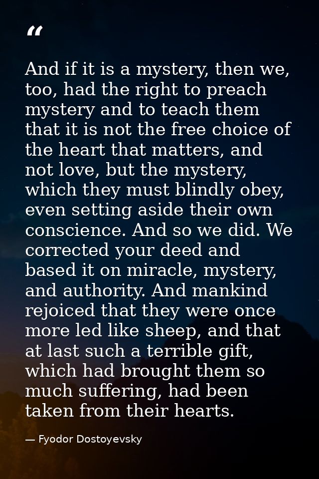 And if it is a mystery, then we, too, had the right to preach mystery and to teach them that it is not the free choice o — Fyodor Dostoyevsky