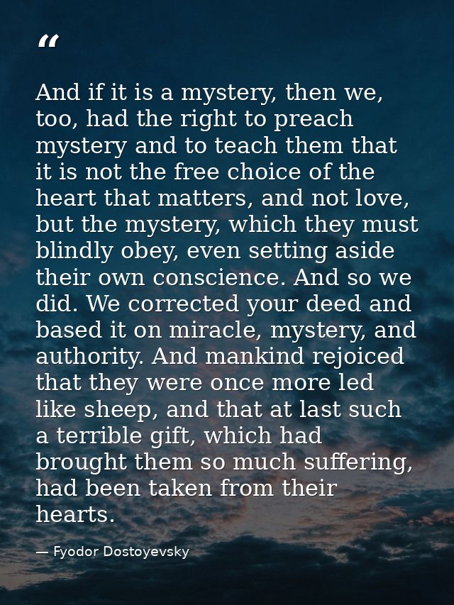 And if it is a mystery, then we, too, had the right to preach mystery and to teach them that it is not the free choice o — Fyodor Dostoyevsky