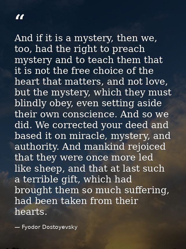 And if it is a mystery, then we, too, had the right to preach mystery and to teach them that it is not the free choice o — Fyodor Dostoyevsky