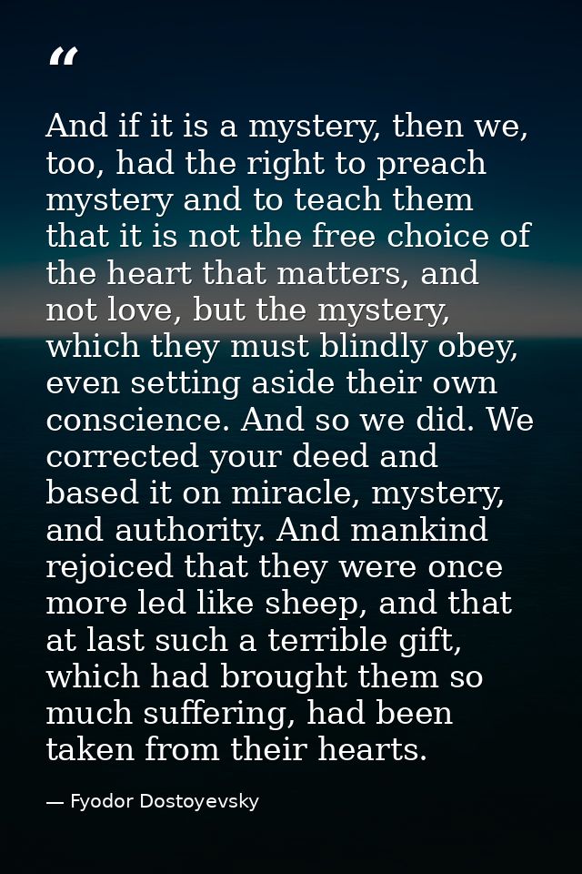 And if it is a mystery, then we, too, had the right to preach mystery and to teach them that it is not the free choice o — Fyodor Dostoyevsky