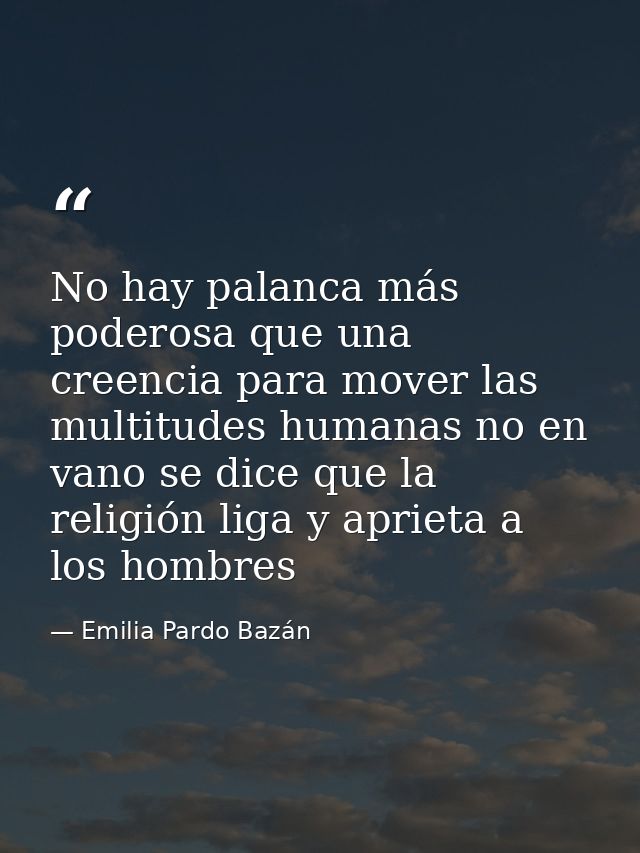 No hay palanca más poderosa que una creencia para mover las multitudes humanas no en vano se dice que la religión liga y — Emilia Pardo Bazán