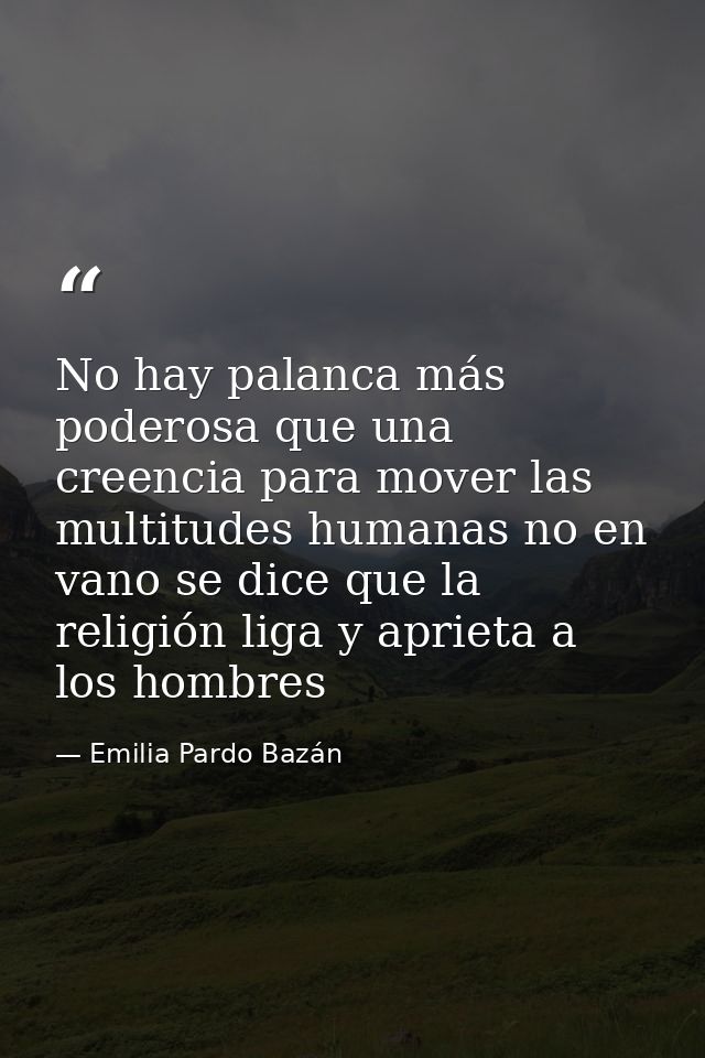 No hay palanca más poderosa que una creencia para mover las multitudes humanas no en vano se dice que la religión liga y — Emilia Pardo Bazán