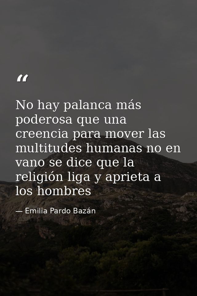 No hay palanca más poderosa que una creencia para mover las multitudes humanas no en vano se dice que la religión liga y — Emilia Pardo Bazán