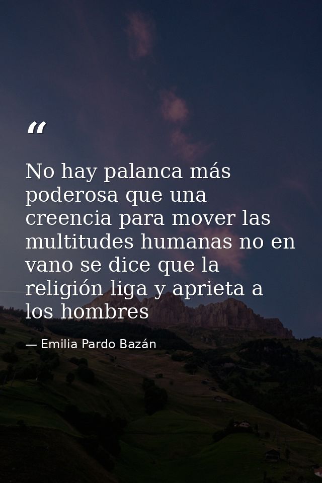 No hay palanca más poderosa que una creencia para mover las multitudes humanas no en vano se dice que la religión liga y — Emilia Pardo Bazán
