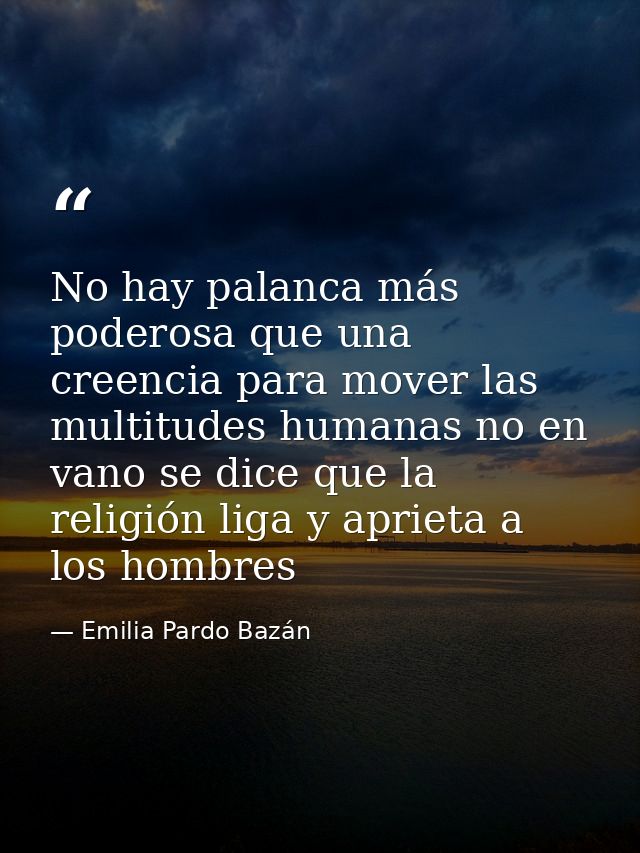 No hay palanca más poderosa que una creencia para mover las multitudes humanas no en vano se dice que la religión liga y — Emilia Pardo Bazán